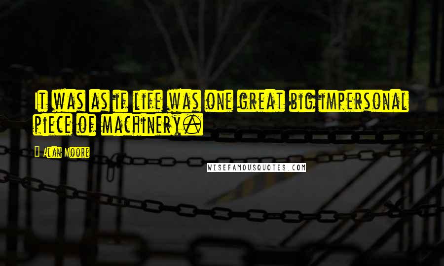 Alan Moore Quotes: It was as if life was one great big impersonal piece of machinery.