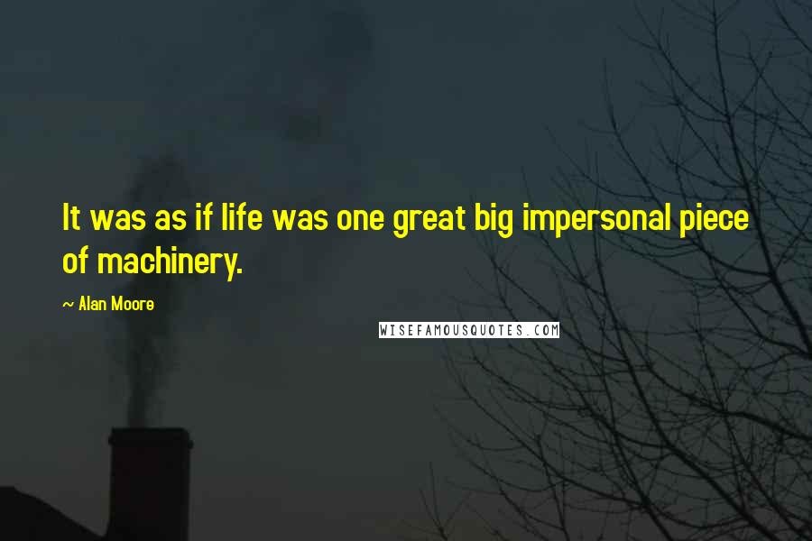Alan Moore Quotes: It was as if life was one great big impersonal piece of machinery.