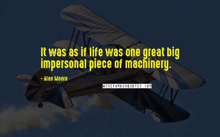 Alan Moore Quotes: It was as if life was one great big impersonal piece of machinery.