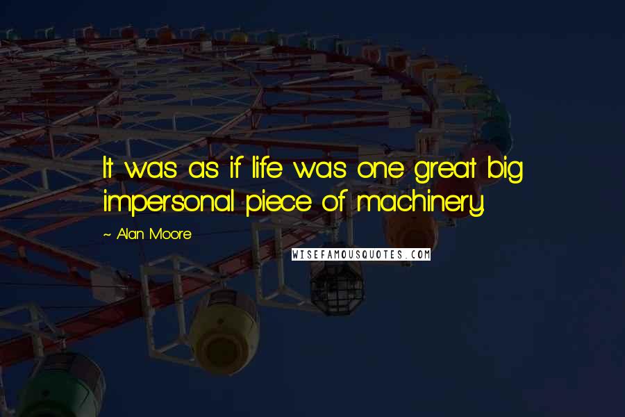 Alan Moore Quotes: It was as if life was one great big impersonal piece of machinery.