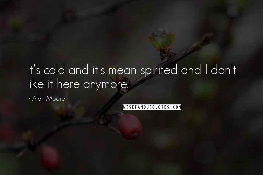 Alan Moore Quotes: It's cold and it's mean spirited and I don't like it here anymore.