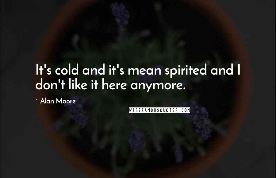 Alan Moore Quotes: It's cold and it's mean spirited and I don't like it here anymore.