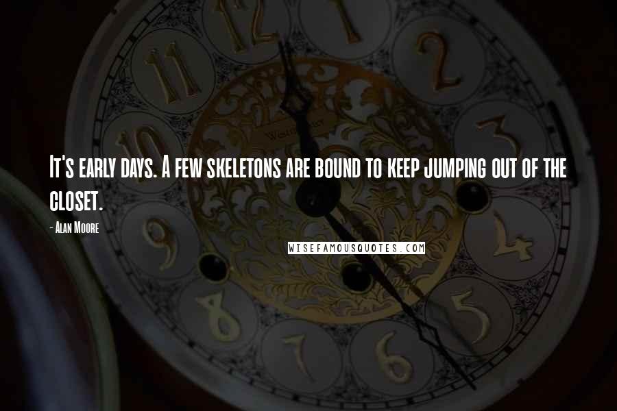 Alan Moore Quotes: It's early days. A few skeletons are bound to keep jumping out of the closet.