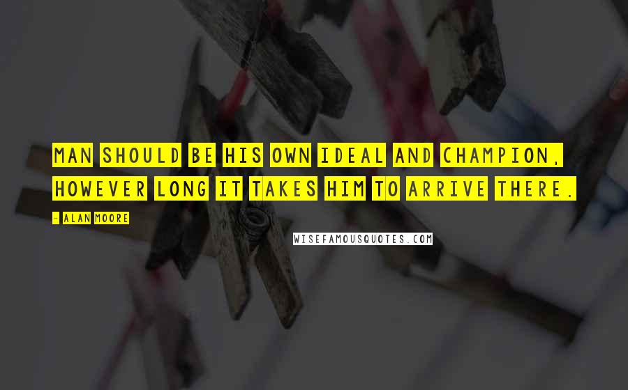 Alan Moore Quotes: man should be his own ideal and champion, however long it takes him to arrive there.