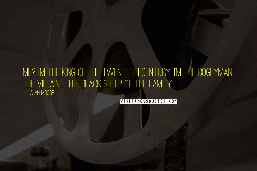 Alan Moore Quotes: Me? I'm the king of the twentieth century. I'm the bogeyman. The villain ... The black sheep of the family.