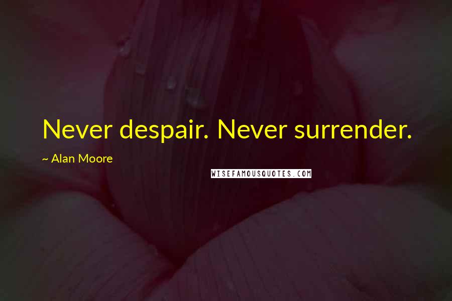 Alan Moore Quotes: Never despair. Never surrender.