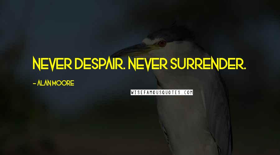 Alan Moore Quotes: Never despair. Never surrender.