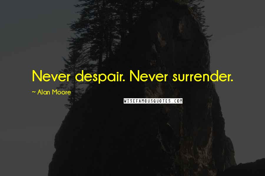 Alan Moore Quotes: Never despair. Never surrender.