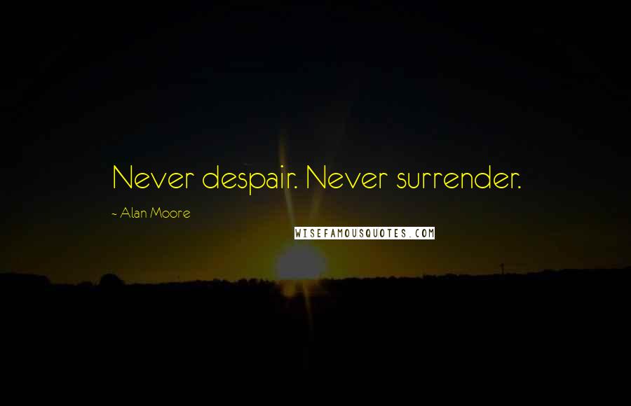 Alan Moore Quotes: Never despair. Never surrender.