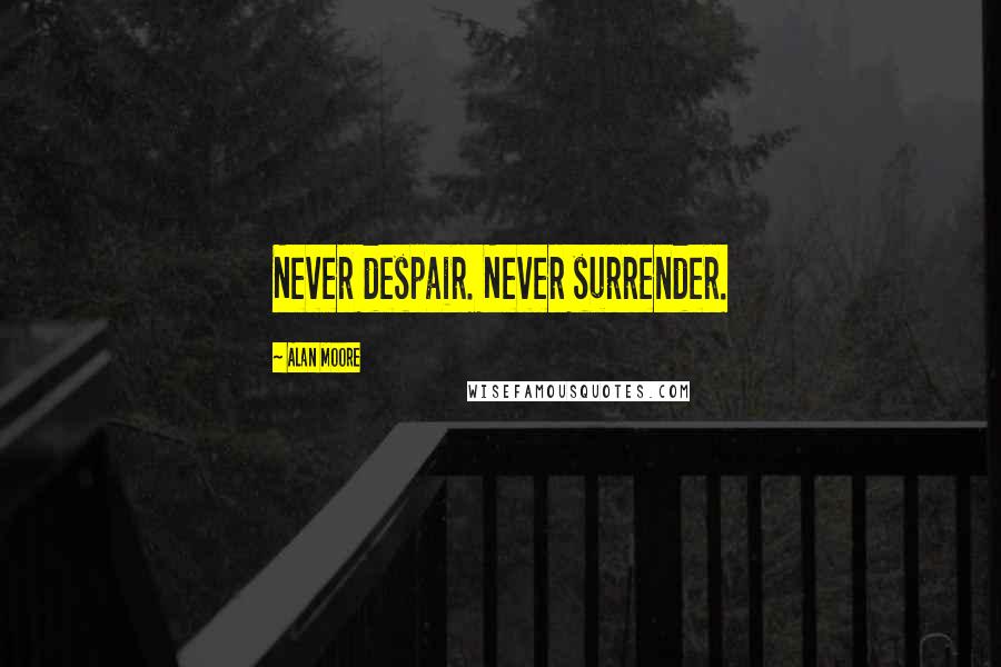 Alan Moore Quotes: Never despair. Never surrender.