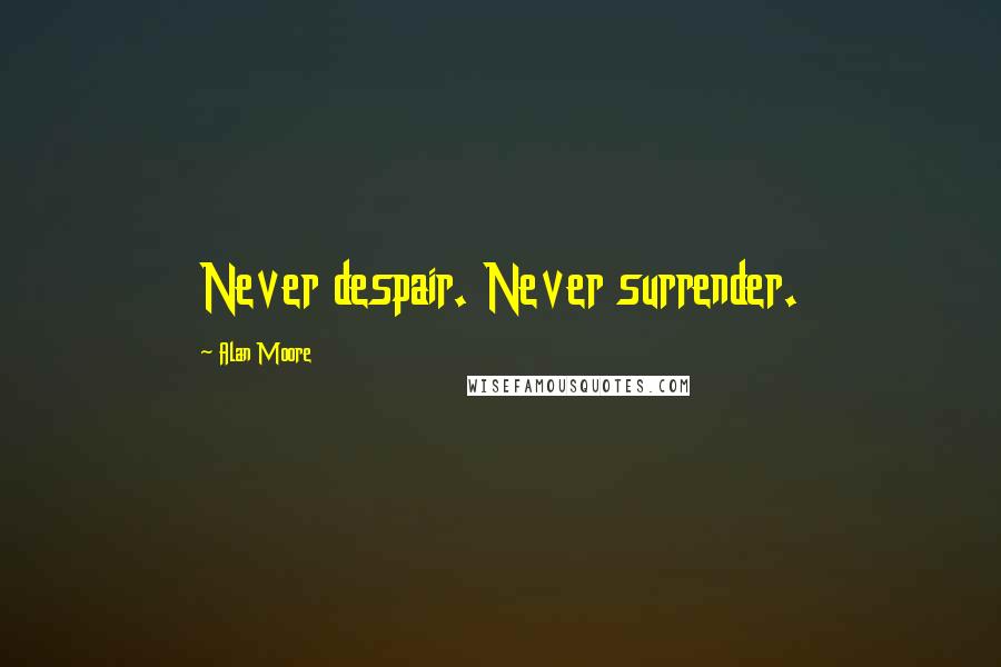 Alan Moore Quotes: Never despair. Never surrender.