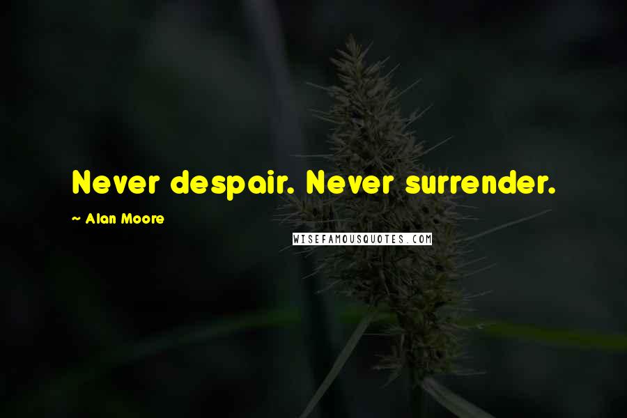 Alan Moore Quotes: Never despair. Never surrender.