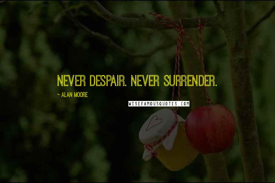 Alan Moore Quotes: Never despair. Never surrender.