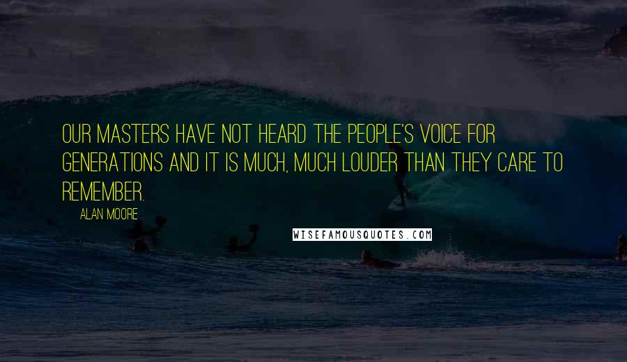 Alan Moore Quotes: Our masters have not heard the people's voice for generations and it is much, much louder than they care to remember.