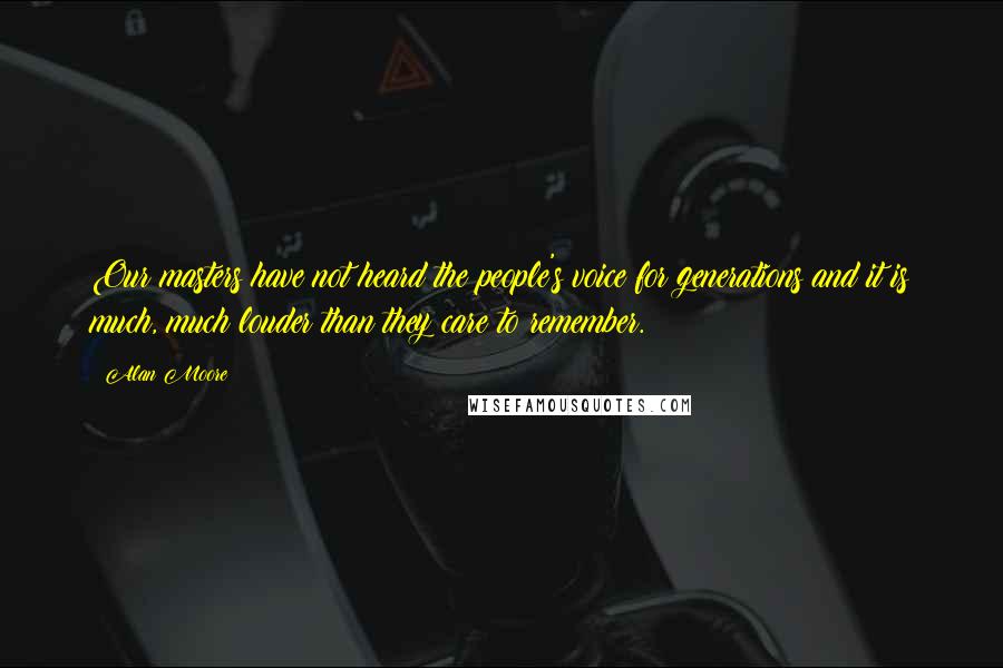 Alan Moore Quotes: Our masters have not heard the people's voice for generations and it is much, much louder than they care to remember.