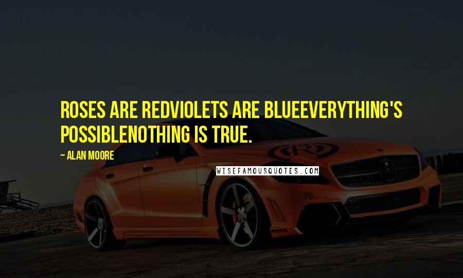 Alan Moore Quotes: Roses are redViolets are blueEverything's possibleNothing is true.