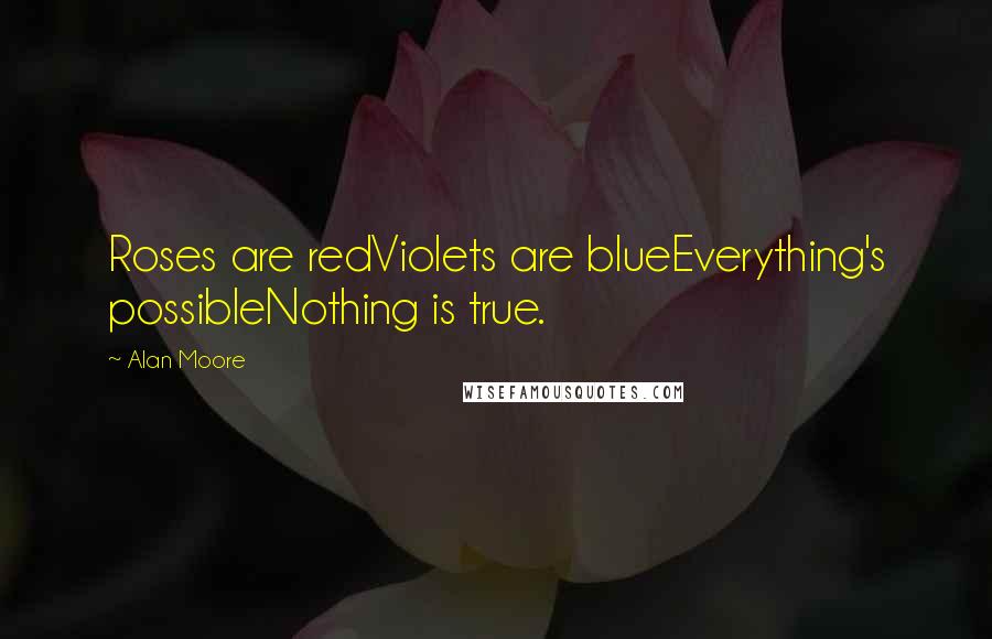 Alan Moore Quotes: Roses are redViolets are blueEverything's possibleNothing is true.