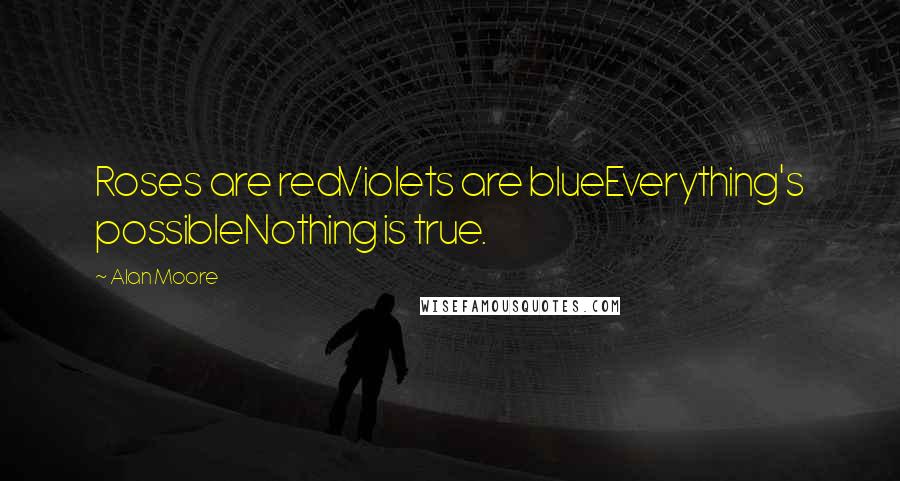 Alan Moore Quotes: Roses are redViolets are blueEverything's possibleNothing is true.