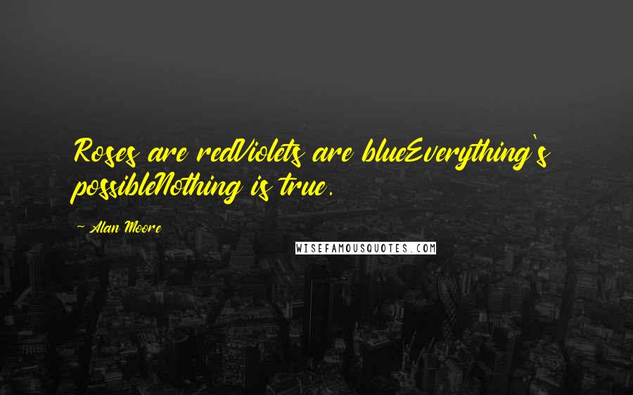 Alan Moore Quotes: Roses are redViolets are blueEverything's possibleNothing is true.