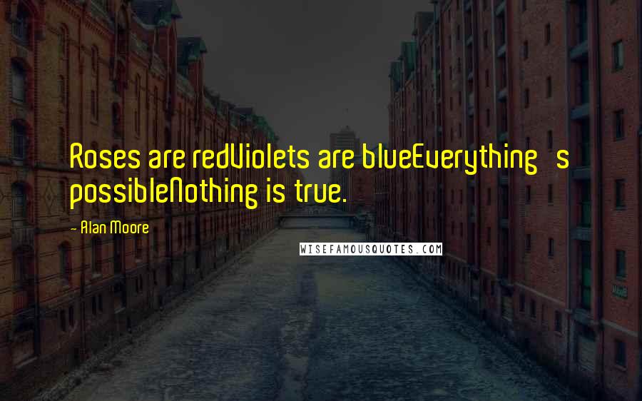 Alan Moore Quotes: Roses are redViolets are blueEverything's possibleNothing is true.