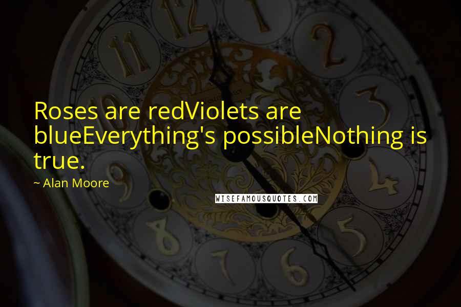 Alan Moore Quotes: Roses are redViolets are blueEverything's possibleNothing is true.