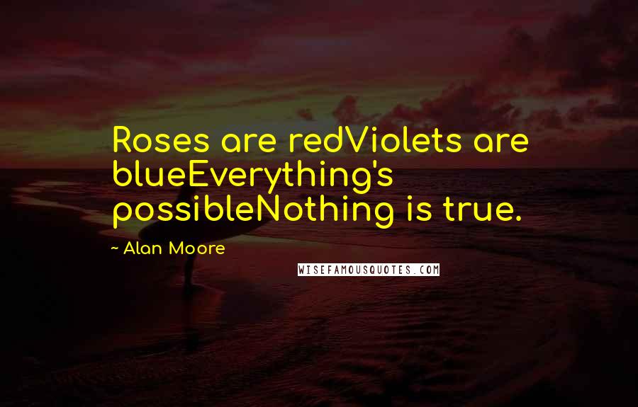 Alan Moore Quotes: Roses are redViolets are blueEverything's possibleNothing is true.