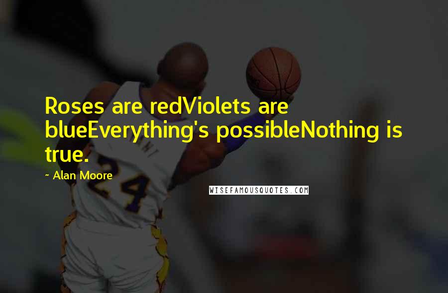 Alan Moore Quotes: Roses are redViolets are blueEverything's possibleNothing is true.