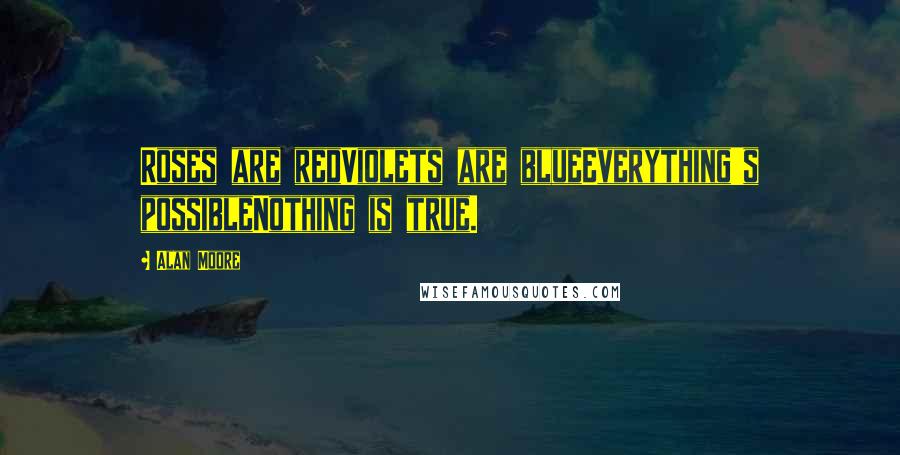 Alan Moore Quotes: Roses are redViolets are blueEverything's possibleNothing is true.