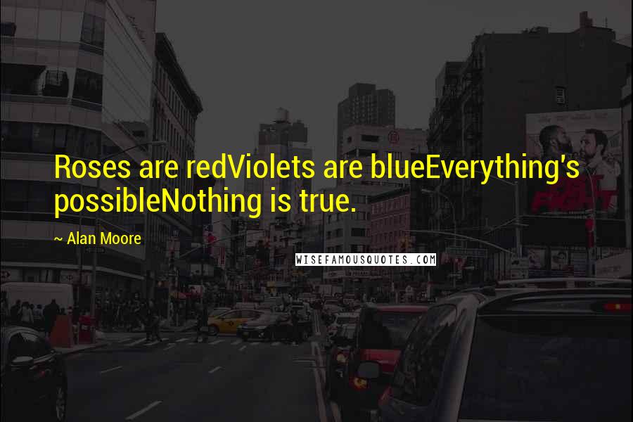 Alan Moore Quotes: Roses are redViolets are blueEverything's possibleNothing is true.