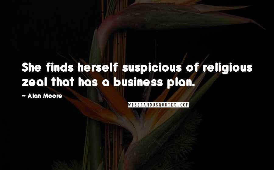 Alan Moore Quotes: She finds herself suspicious of religious zeal that has a business plan.