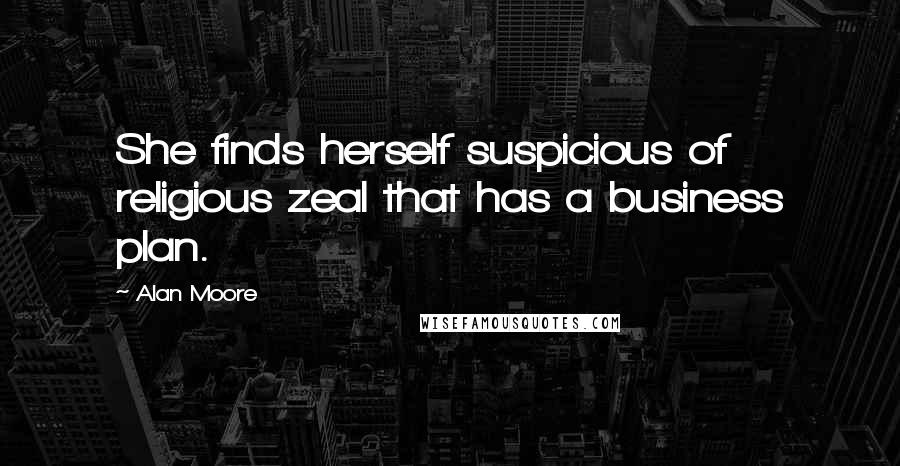 Alan Moore Quotes: She finds herself suspicious of religious zeal that has a business plan.