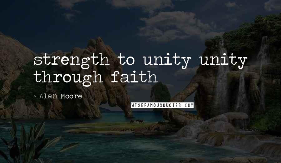 Alan Moore Quotes: strength to unity unity through faith