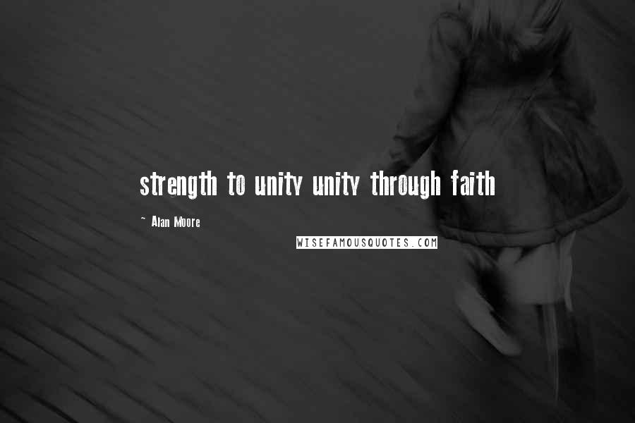 Alan Moore Quotes: strength to unity unity through faith