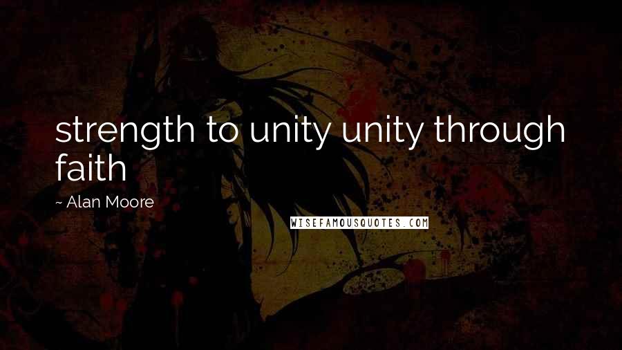 Alan Moore Quotes: strength to unity unity through faith