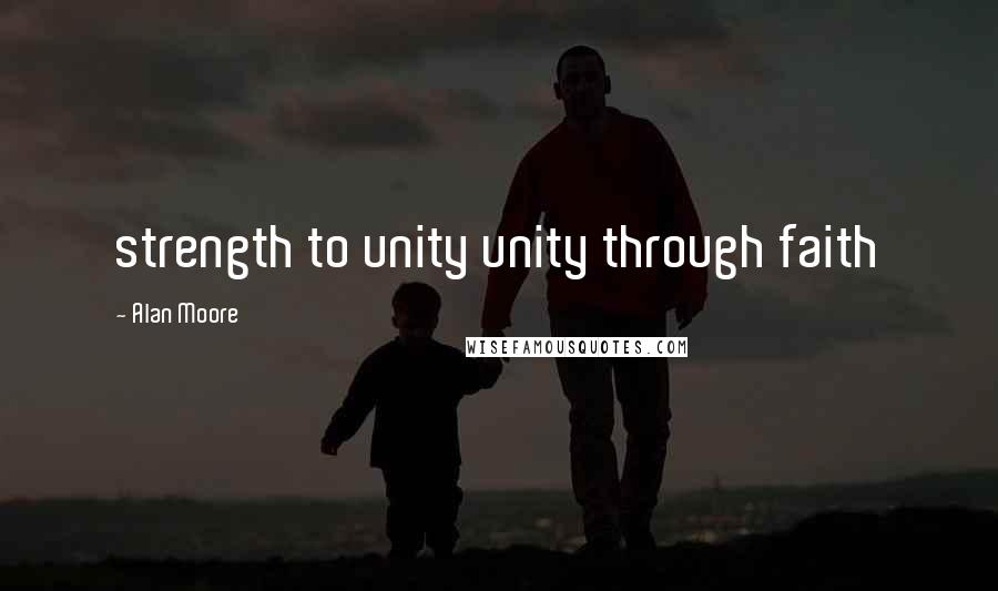 Alan Moore Quotes: strength to unity unity through faith