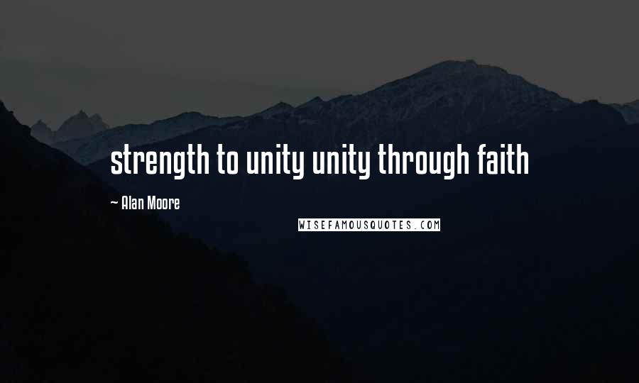 Alan Moore Quotes: strength to unity unity through faith