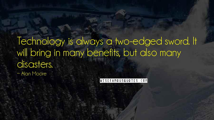 Alan Moore Quotes: Technology is always a two-edged sword. It will bring in many benefits, but also many disasters.
