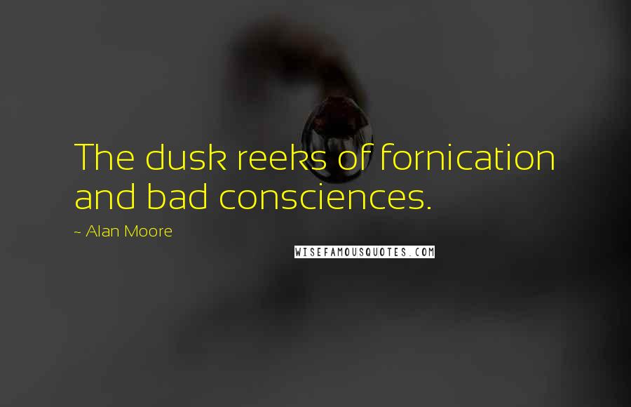 Alan Moore Quotes: The dusk reeks of fornication and bad consciences.