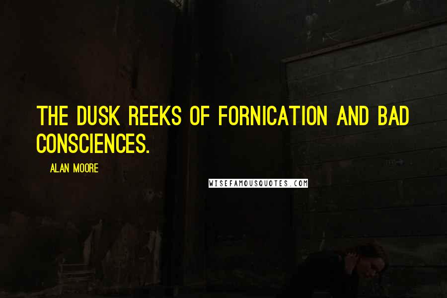 Alan Moore Quotes: The dusk reeks of fornication and bad consciences.