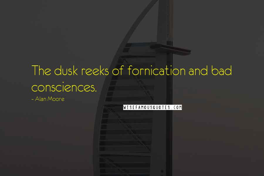 Alan Moore Quotes: The dusk reeks of fornication and bad consciences.