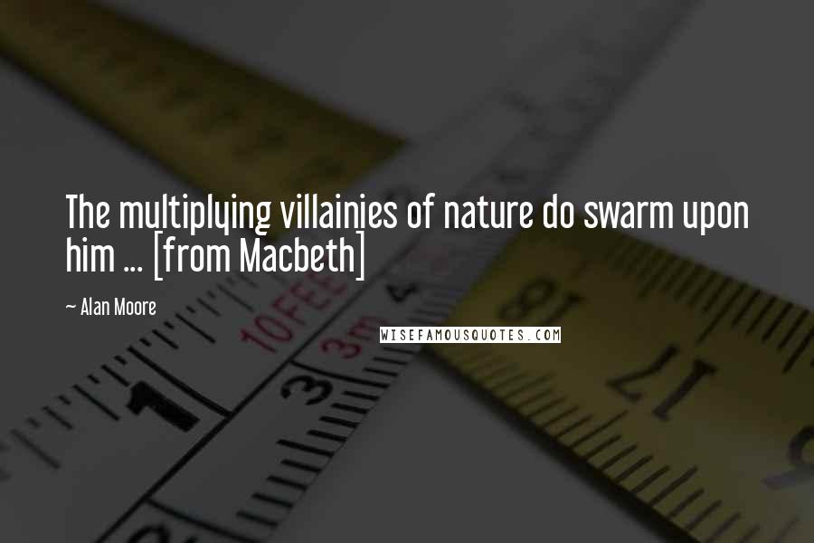 Alan Moore Quotes: The multiplying villainies of nature do swarm upon him ... [from Macbeth]