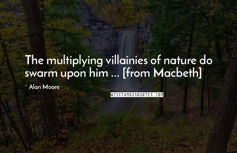 Alan Moore Quotes: The multiplying villainies of nature do swarm upon him ... [from Macbeth]