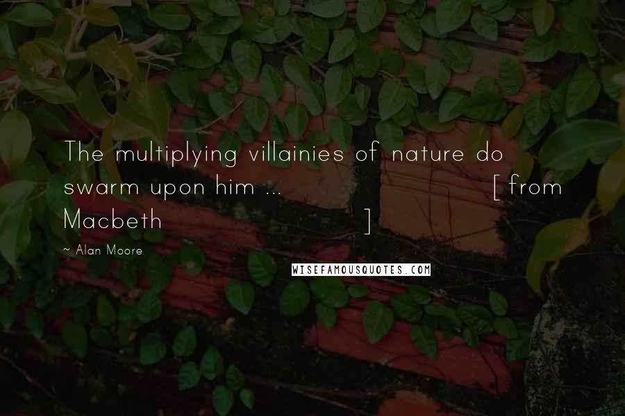 Alan Moore Quotes: The multiplying villainies of nature do swarm upon him ... [from Macbeth]