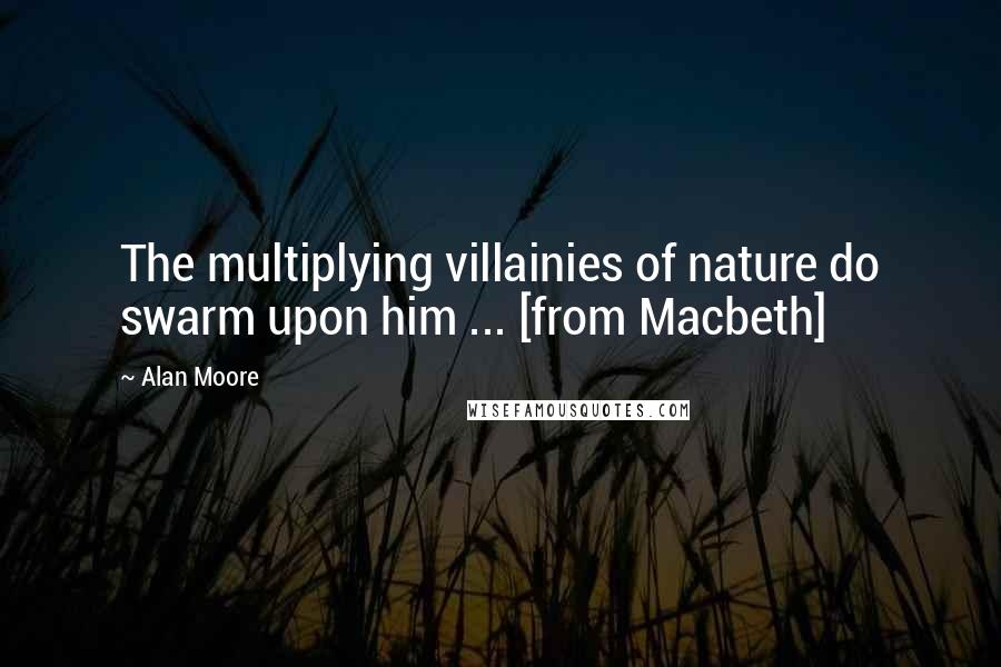 Alan Moore Quotes: The multiplying villainies of nature do swarm upon him ... [from Macbeth]
