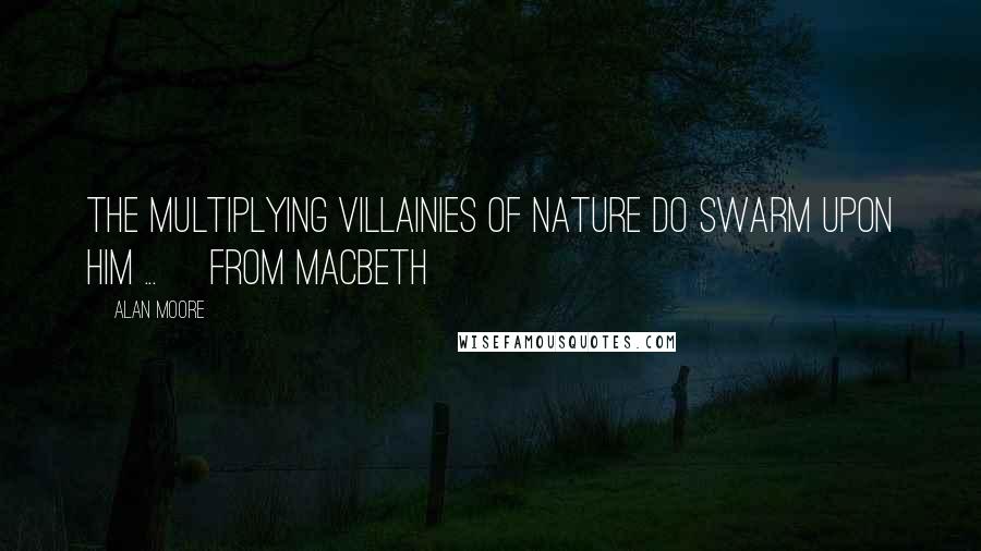 Alan Moore Quotes: The multiplying villainies of nature do swarm upon him ... [from Macbeth]