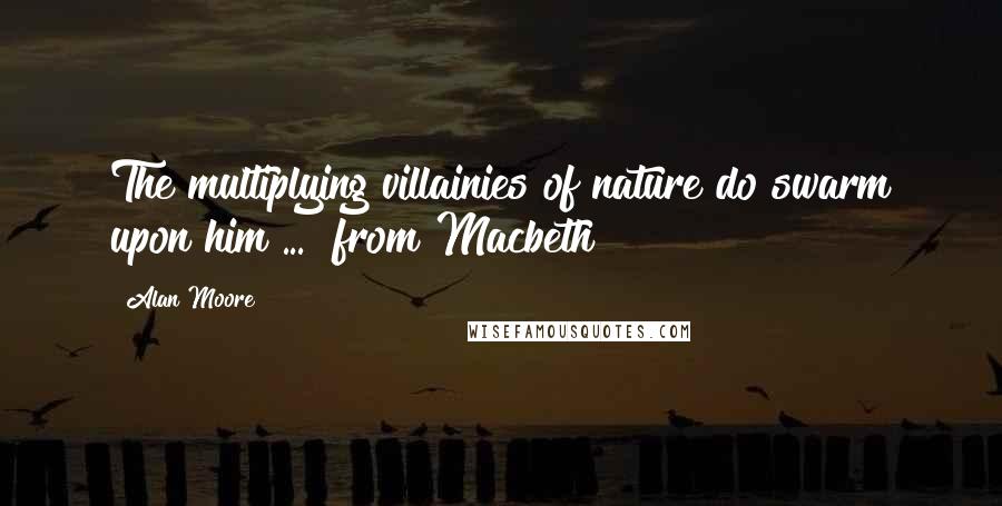 Alan Moore Quotes: The multiplying villainies of nature do swarm upon him ... [from Macbeth]