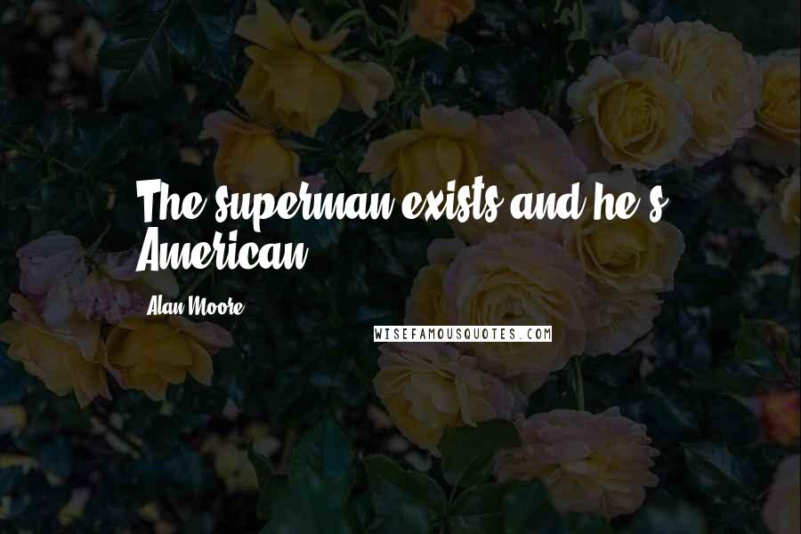 Alan Moore Quotes: The superman exists and he's American.