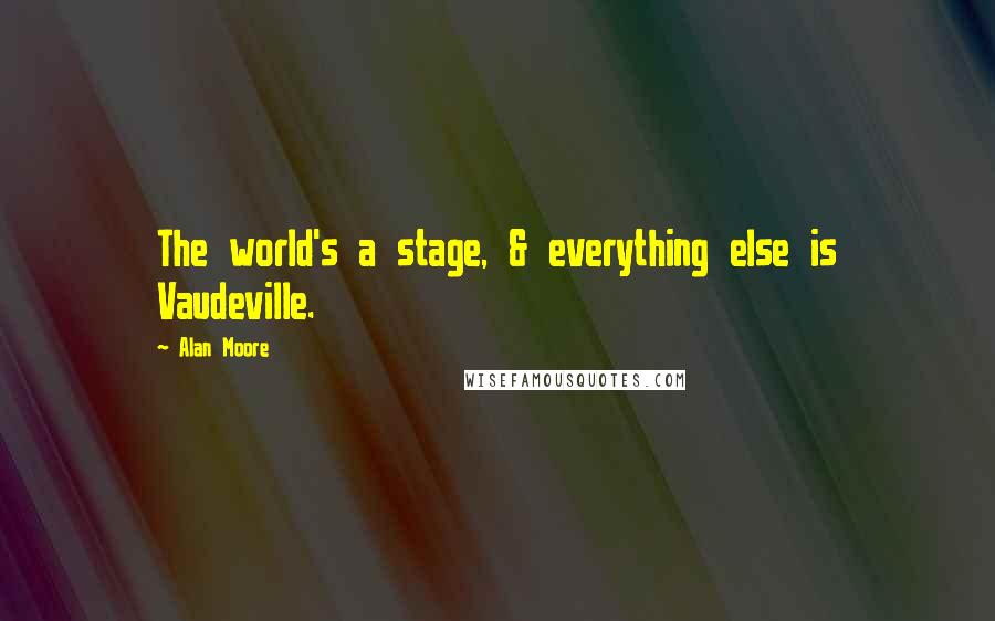 Alan Moore Quotes: The world's a stage, & everything else is Vaudeville.
