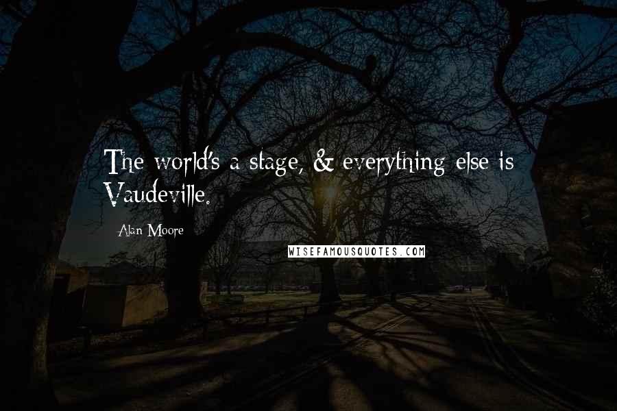 Alan Moore Quotes: The world's a stage, & everything else is Vaudeville.