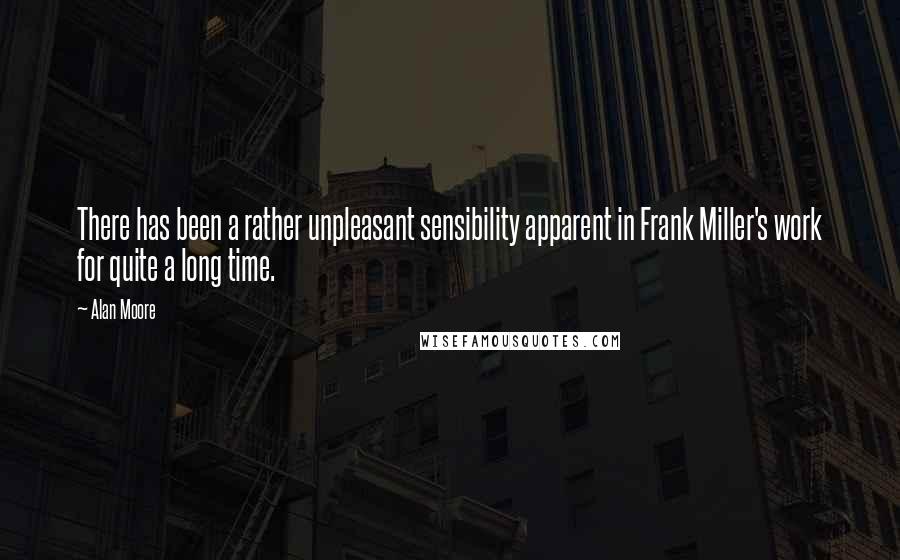 Alan Moore Quotes: There has been a rather unpleasant sensibility apparent in Frank Miller's work for quite a long time.